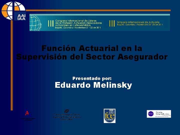 Función Actuarial en la Supervisión del Sector Asegurador Presentado por: Eduardo Melinsky 