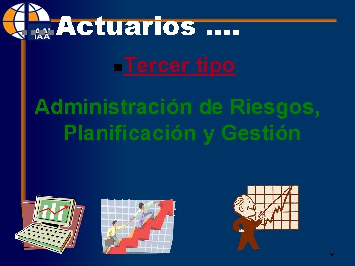 . . Actuarios. . n Tercer tipo Administración de Riesgos, Planificación y Gestión 16