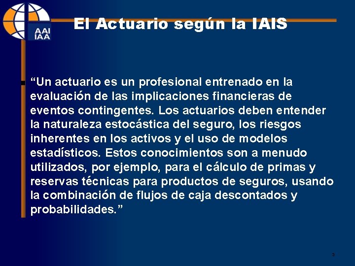 El Actuario según la IAIS n “Un actuario es un profesional entrenado en la