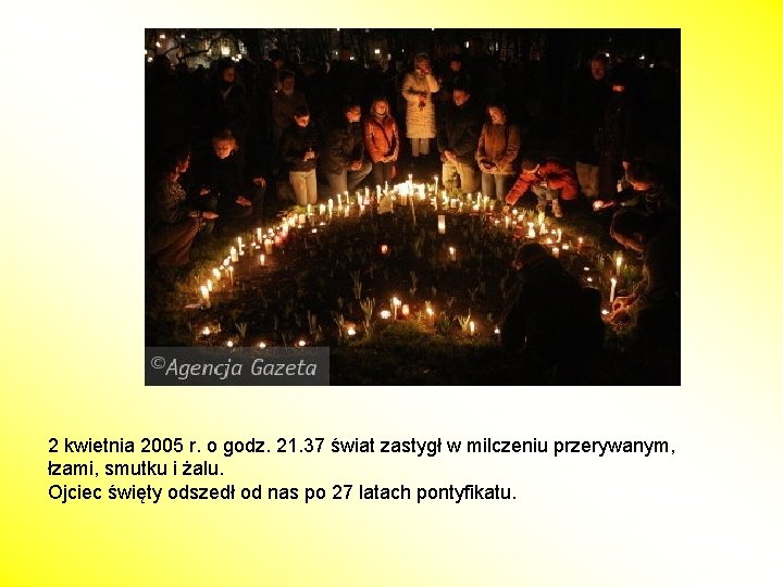 2 kwietnia 2005 r. o godz. 21. 37 świat zastygł w milczeniu przerywanym, łzami,