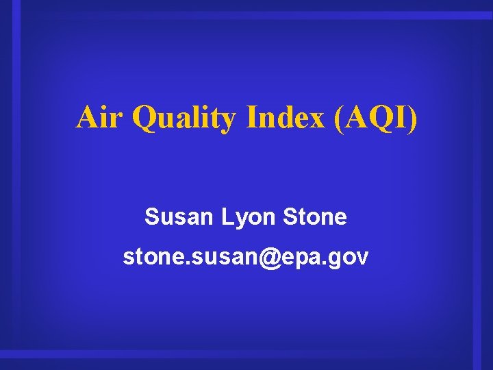 Air Quality Index (AQI) Susan Lyon Stone stone. susan@epa. gov 