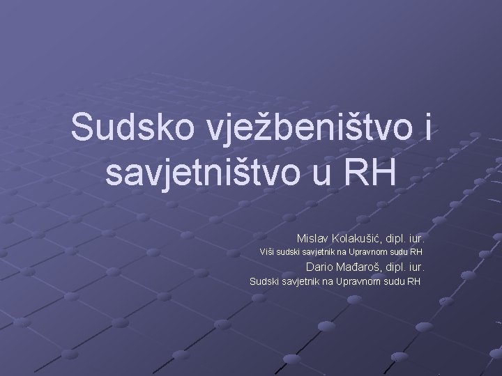 Sudsko vježbeništvo i savjetništvo u RH Mislav Kolakušić, dipl. iur. Viši sudski savjetnik na