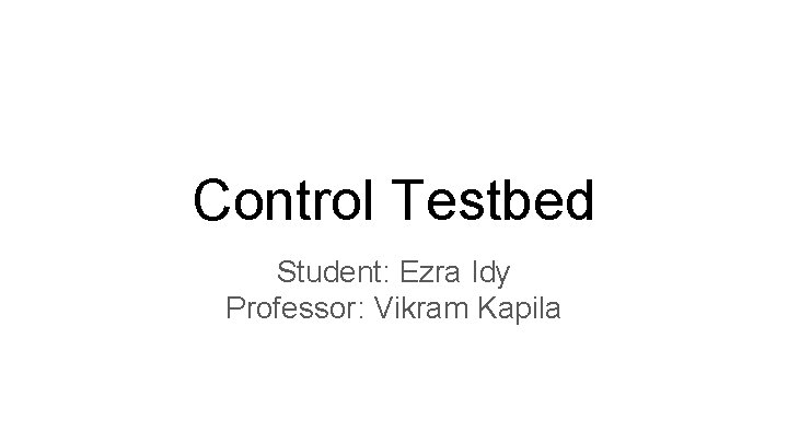 Control Testbed Student: Ezra Idy Professor: Vikram Kapila 