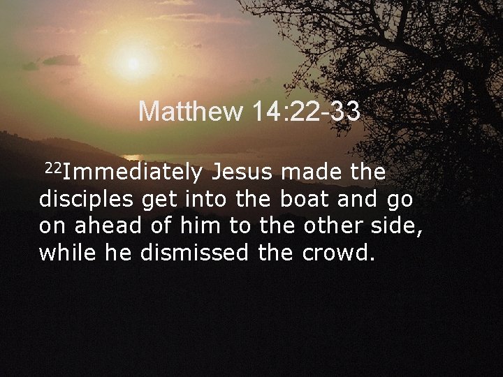 Matthew 14: 22 -33 22 Immediately Jesus made the disciples get into the boat