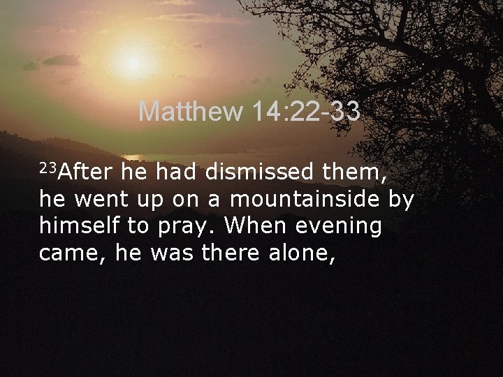 Matthew 14: 22 -33 23 After he had dismissed them, he went up on