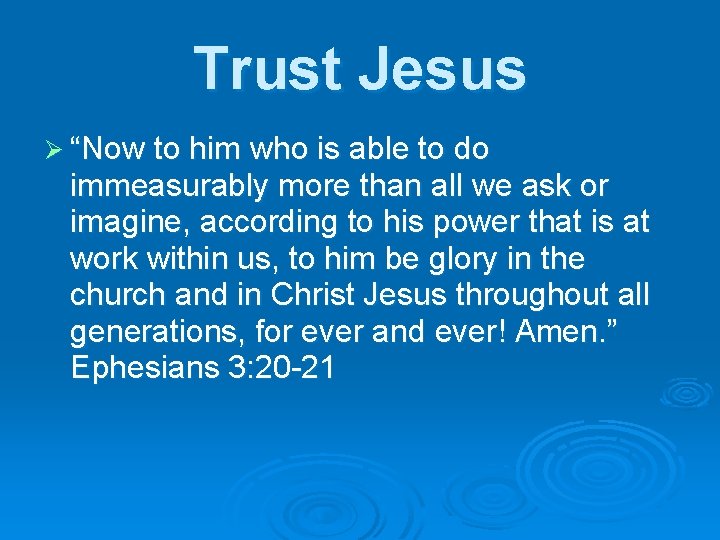 Trust Jesus Ø “Now to him who is able to do immeasurably more than