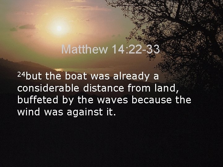 Matthew 14: 22 -33 24 but the boat was already a considerable distance from