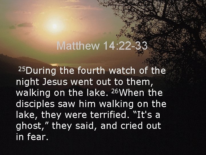 Matthew 14: 22 -33 25 During the fourth watch of the night Jesus went