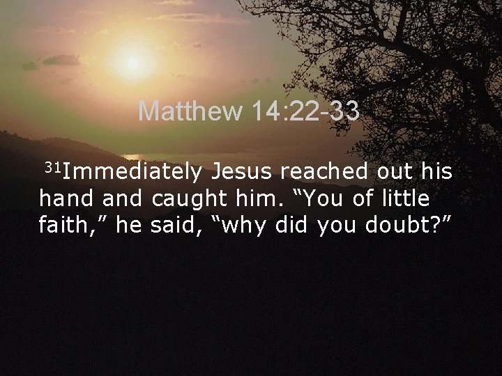 Matthew 14: 22 -33 31 Immediately Jesus reached out his hand caught him. “You
