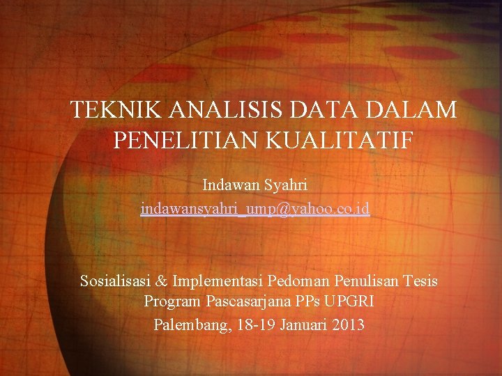 TEKNIK ANALISIS DATA DALAM PENELITIAN KUALITATIF Indawan Syahri indawansyahri_ump@yahoo. co. id Sosialisasi & Implementasi