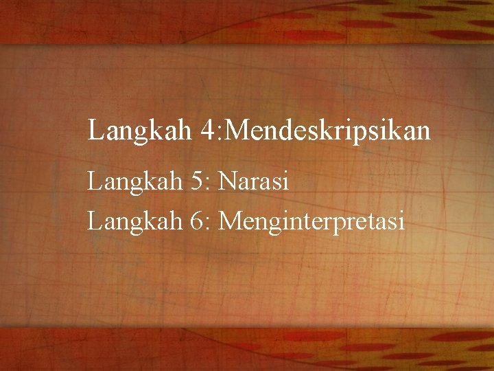 Langkah 4: Mendeskripsikan Langkah 5: Narasi Langkah 6: Menginterpretasi 