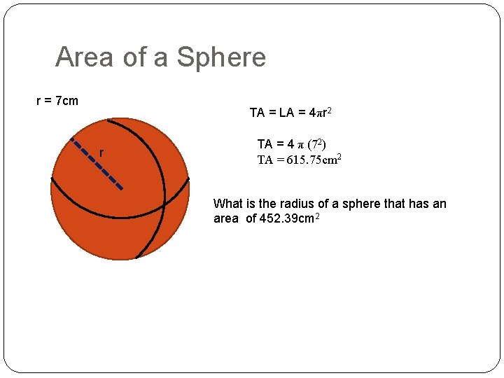 Area of a Sphere r = 7 cm TA = LA = 4πr 2