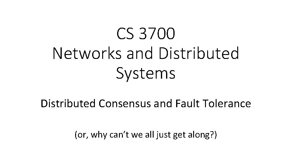 CS 3700 Networks and Distributed Systems Distributed Consensus and Fault Tolerance (or, why can’t