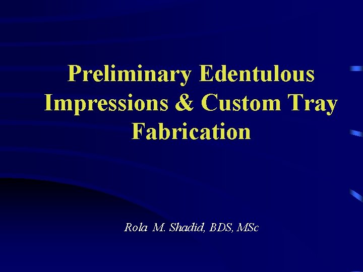 Preliminary Edentulous Impressions & Custom Tray Fabrication Rola M. Shadid, BDS, MSc 