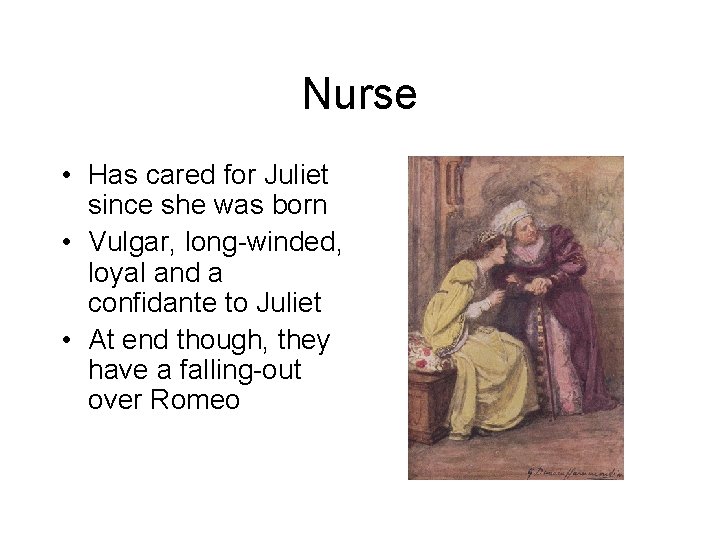 Nurse • Has cared for Juliet since she was born • Vulgar, long-winded, loyal