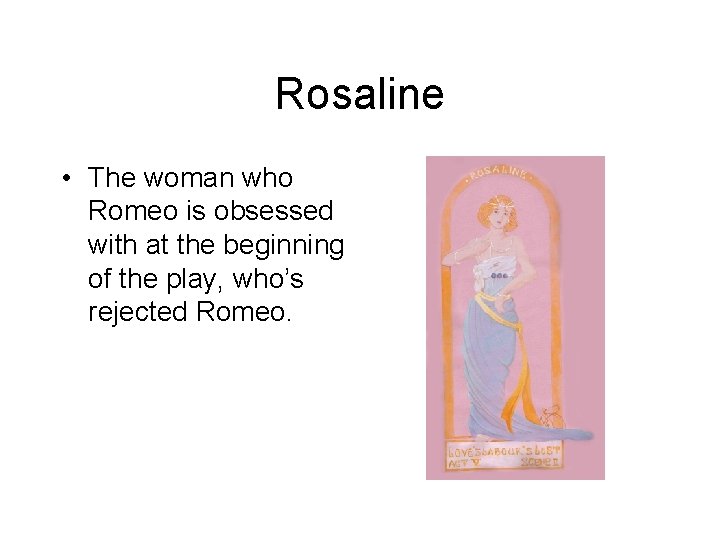 Rosaline • The woman who Romeo is obsessed with at the beginning of the