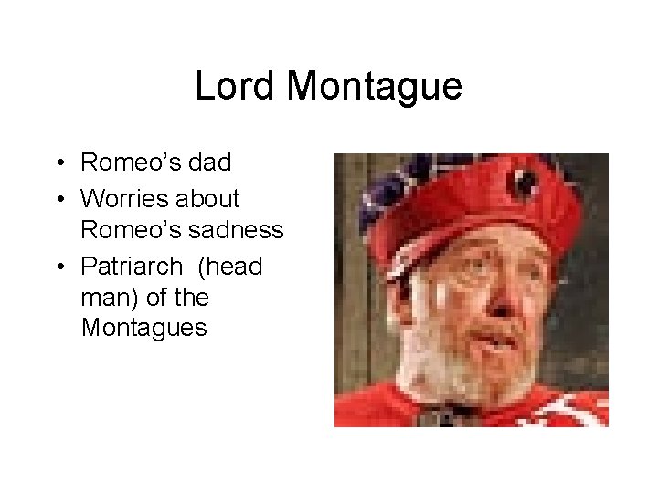 Lord Montague • Romeo’s dad • Worries about Romeo’s sadness • Patriarch (head man)