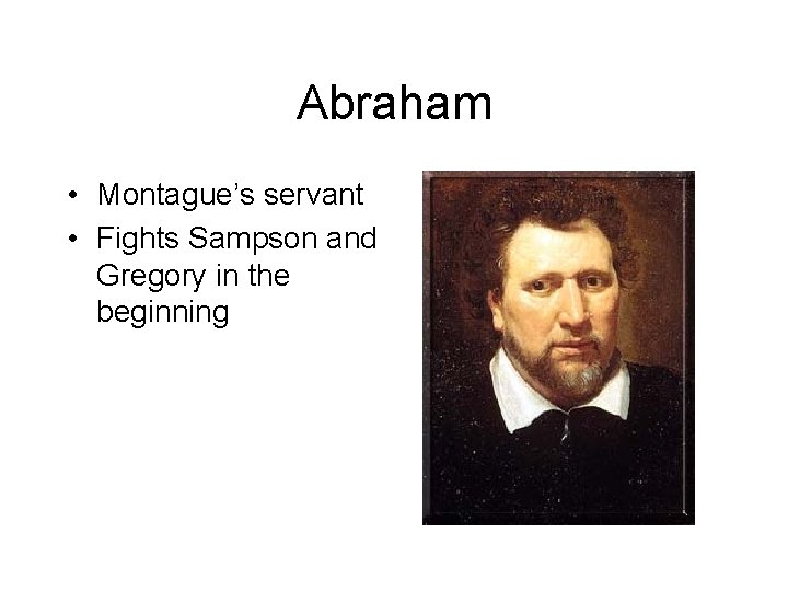 Abraham • Montague’s servant • Fights Sampson and Gregory in the beginning 