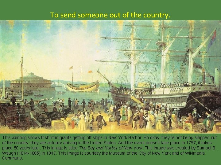 To send someone out of the country. This painting shows Irish immigrants getting off