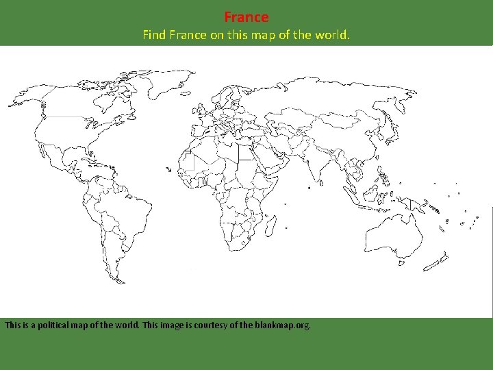 France Find France on this map of the world. This is a political map