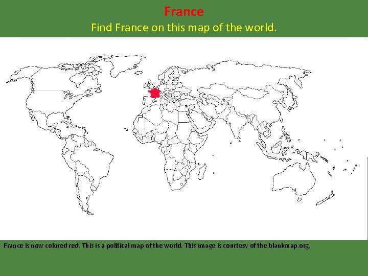 France Find France on this map of the world. France is now colored red.