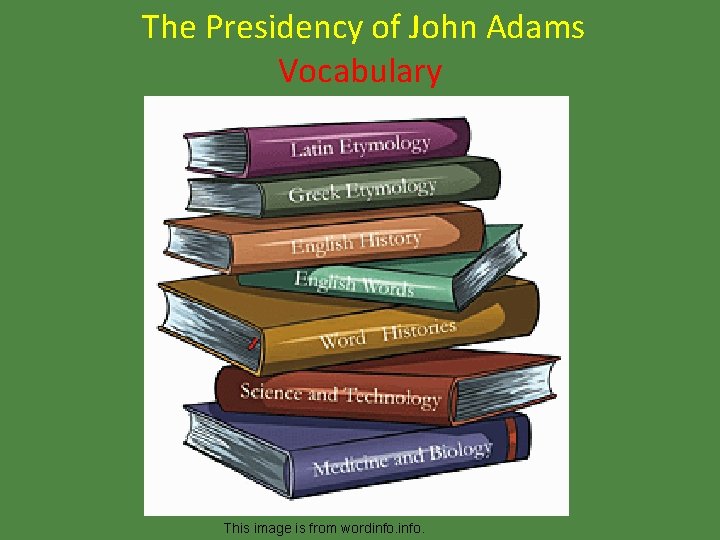 The Presidency of John Adams Vocabulary This image is from wordinfo. 