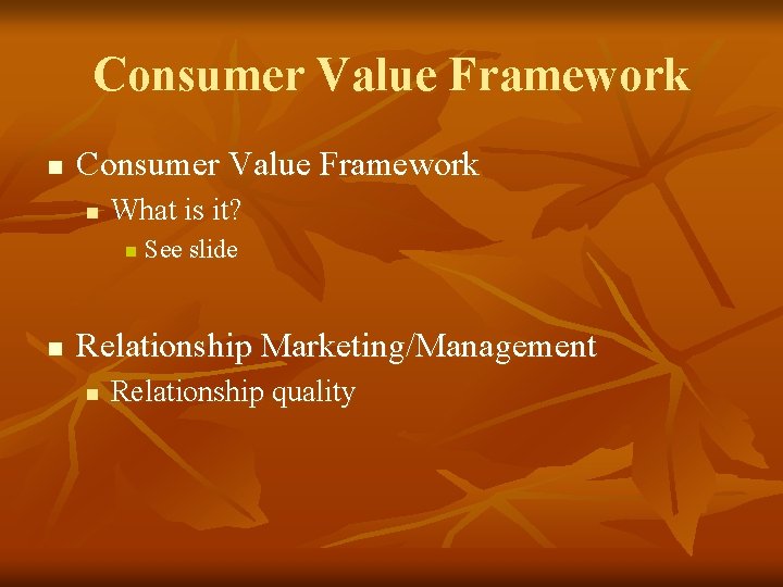 Consumer Value Framework n What is it? n n See slide Relationship Marketing/Management n