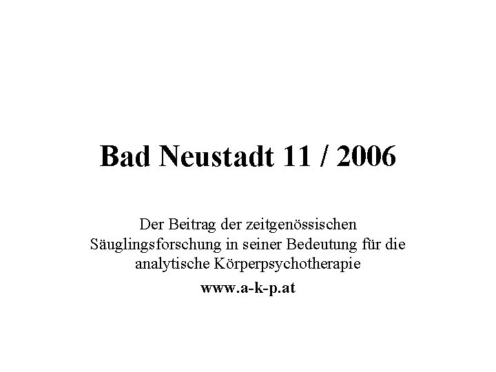 Bad Neustadt 11 / 2006 Der Beitrag der zeitgenössischen Säuglingsforschung in seiner Bedeutung für