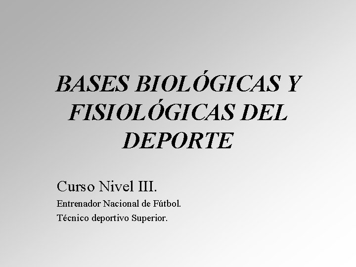 BASES BIOLÓGICAS Y FISIOLÓGICAS DEL DEPORTE Curso Nivel III. Entrenador Nacional de Fútbol. Técnico