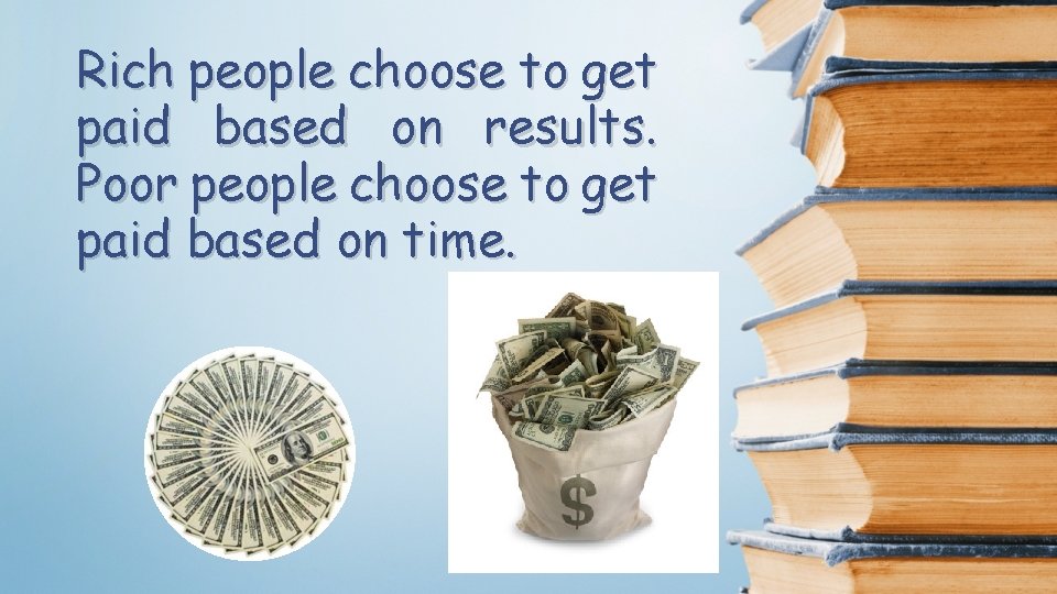 Rich people choose to get paid based on results. Poor people choose to get