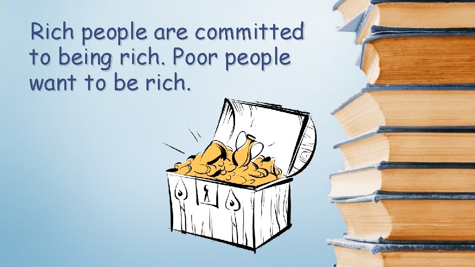 Rich people are committed to being rich. Poor people want to be rich. 