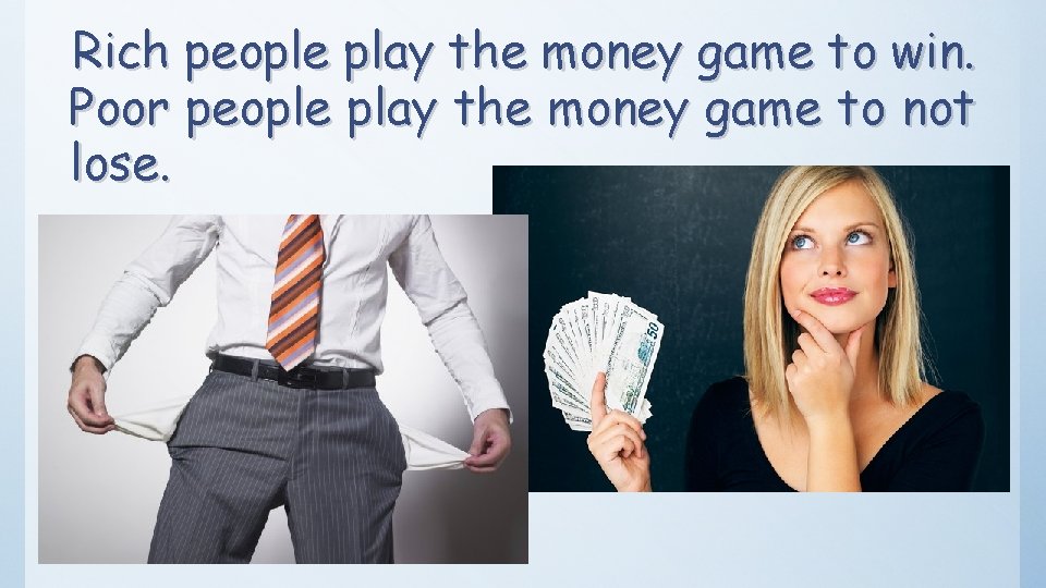 Rich people play the money game to win. Poor people play the money game
