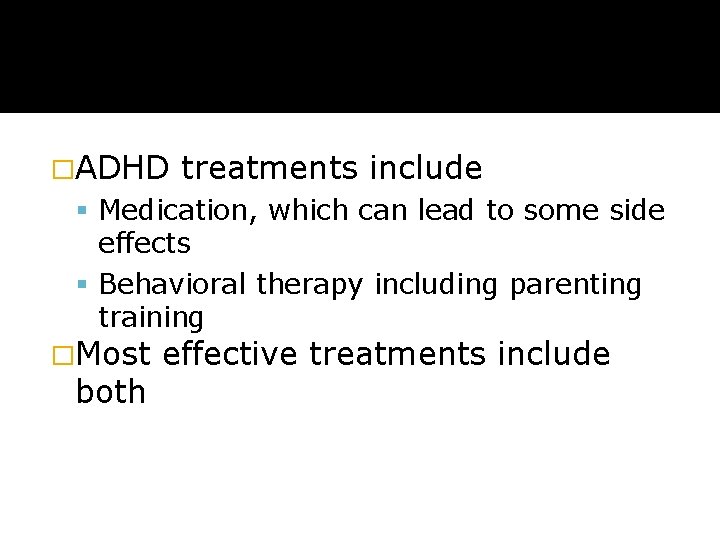 �ADHD treatments include Medication, which can lead to some side effects Behavioral therapy including