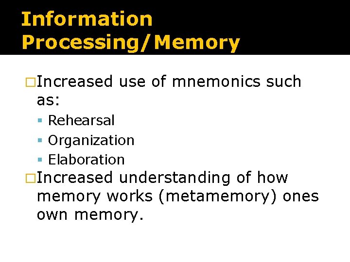 Information Processing/Memory �Increased as: use of mnemonics such Rehearsal Organization Elaboration �Increased understanding of