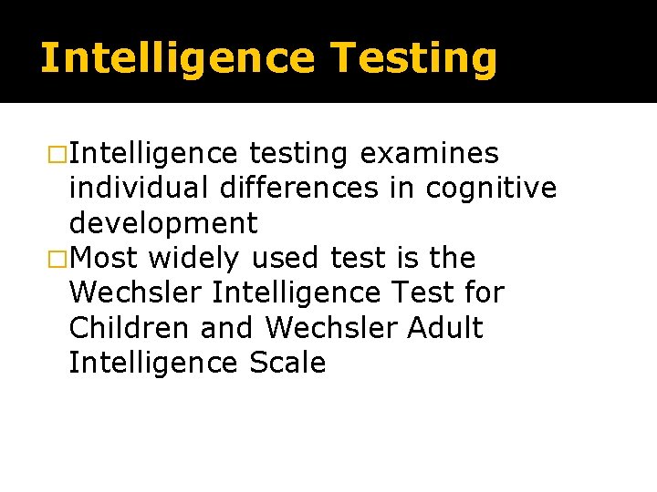 Intelligence Testing �Intelligence testing examines individual differences in cognitive development �Most widely used test