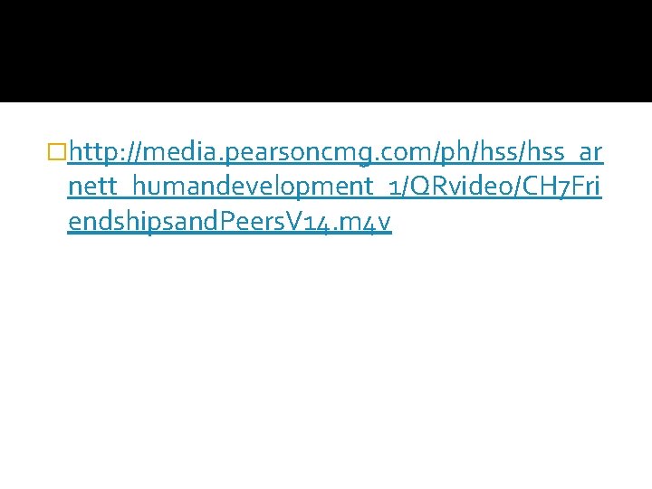 �http: //media. pearsoncmg. com/ph/hss_ar nett_humandevelopment_1/QRvideo/CH 7 Fri endshipsand. Peers. V 14. m 4 v