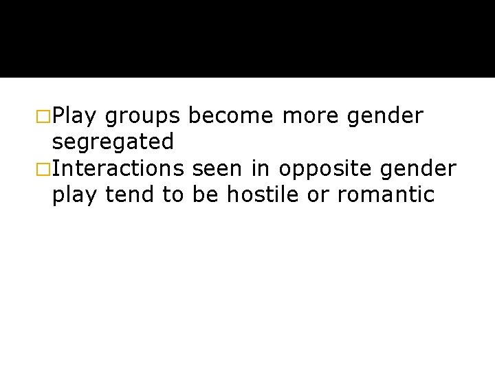 �Play groups become more gender segregated �Interactions seen in opposite gender play tend to