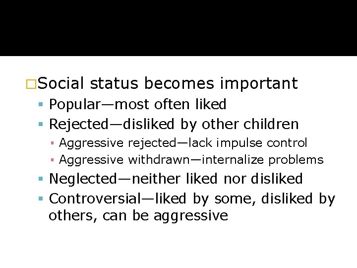 �Social status becomes important Popular—most often liked Rejected—disliked by other children ▪ Aggressive rejected—lack