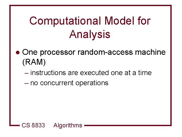 Computational Model for Analysis l One processor random-access machine (RAM) – instructions are executed