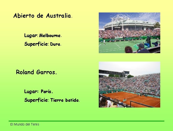 Abierto de Australia. Lugar: Melbourne. Superficie: Dura. Roland Garros. Lugar: París. Superficie: Tierra batida.