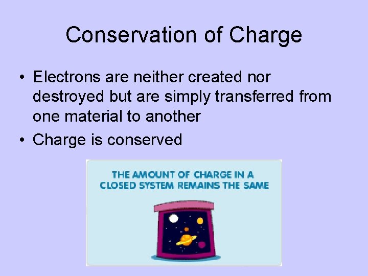 Conservation of Charge • Electrons are neither created nor destroyed but are simply transferred