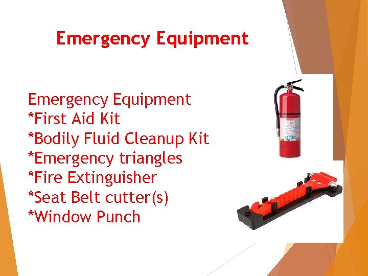 Emergency Equipment *First Aid Kit *Bodily Fluid Cleanup Kit *Emergency triangles *Fire Extinguisher *Seat