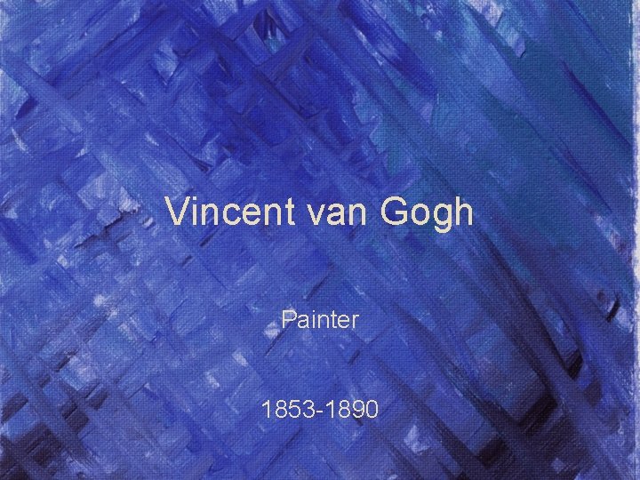 Vincent van Gogh Painter 1853 -1890 