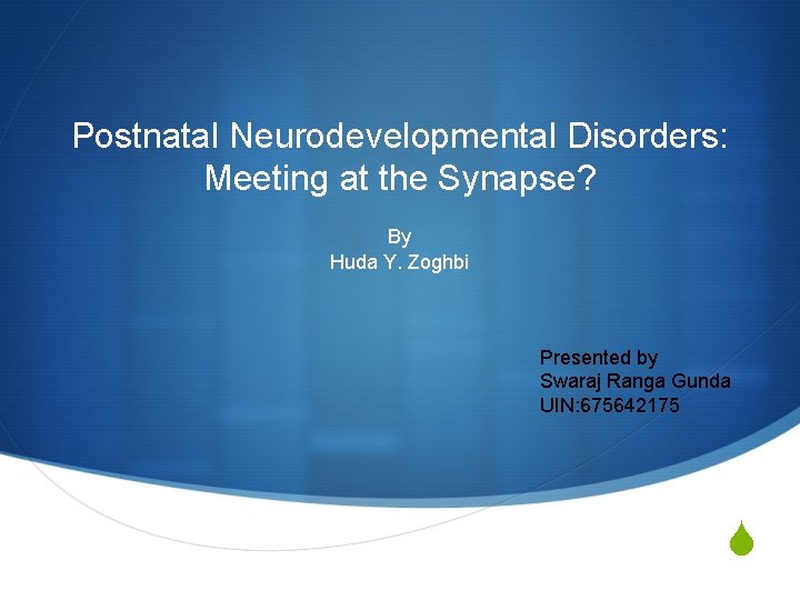Postnatal Neurodevelopmental Disorders: Meeting at the Synapse? By Huda Y. Zoghbi Presented by Swaraj