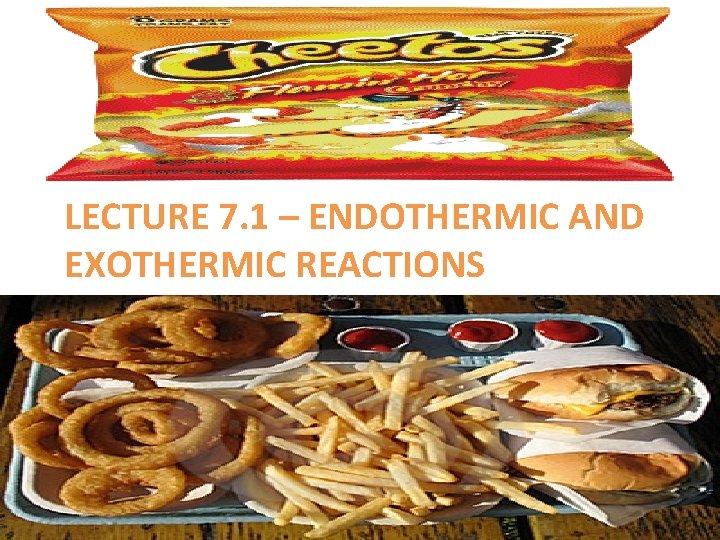 LECTURE 7. 1 – ENDOTHERMIC AND EXOTHERMIC REACTIONS LECTURE 7. 1 – ENDOTHERMIC AND EXOTHERMIC REACTIONS