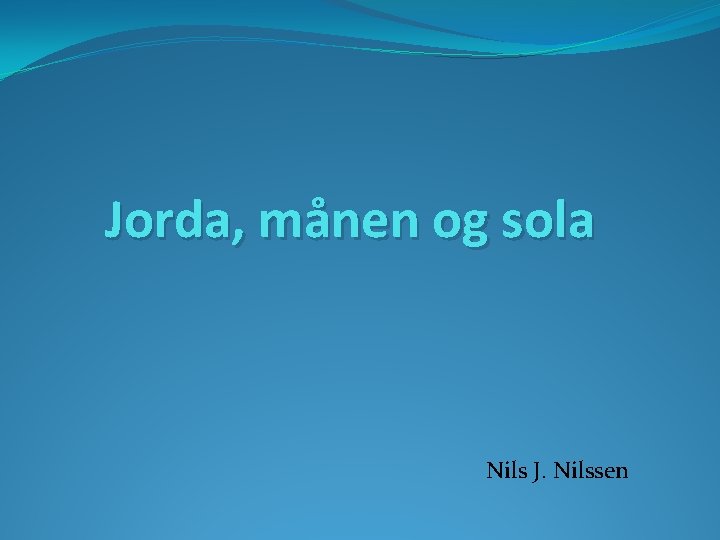 Jorda, månen og sola Nils J. Nilssen 