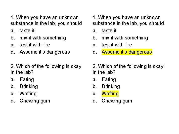 1. When you have an unknown substance in the lab, you should a. taste