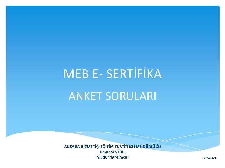 MEB E- SERTİFİKA ANKET SORULARI ANKARA HİZMETİÇİ EĞİTİM ENSTİTÜSÜ MÜDÜRLÜĞÜ Ramazan GÜL Müdür Yardımcısı