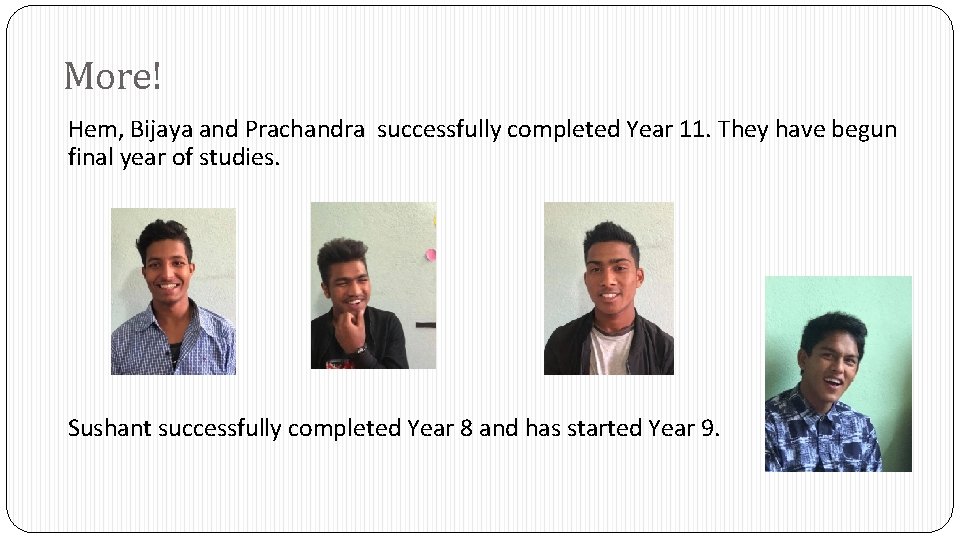 More! Hem, Bijaya and Prachandra successfully completed Year 11. They have begun final year