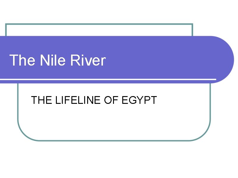 The Nile River THE LIFELINE OF EGYPT 